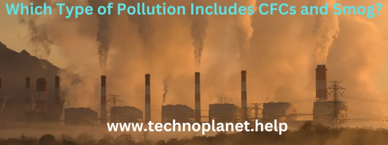 Which Type of Pollution Includes CFCs and Smog